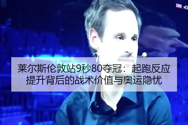 莱尔斯伦敦站9秒80夺冠：起跑反应提升背后的战术价值与奥运隐忧